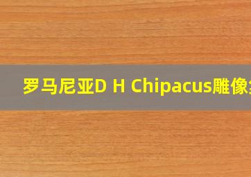 罗马尼亚D H Chipacus雕像集